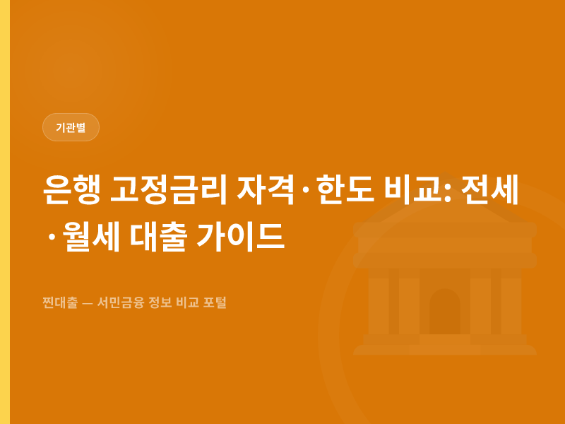 은행 고정금리 자격·한도 비교: 전세·월세 대출 가이드