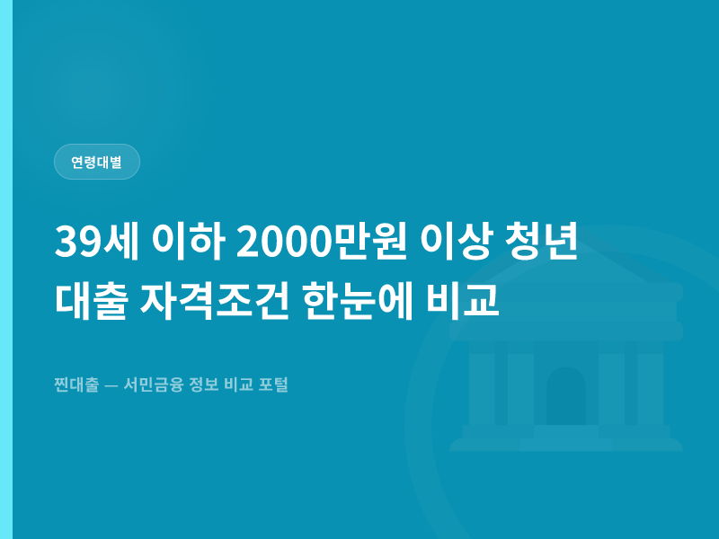 39세 이하 2000만원 이상 청년 대출 자격조건 한눈에 비교